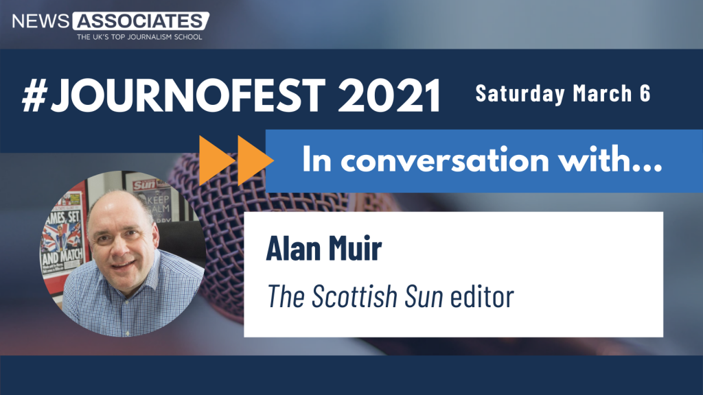 JournoFest 2021 in conversation with... speaker graphic. News Associates logo in top left, date Saturday 6 March top right. Graphic is against a navy blue background. Circular photo of Alan Muir on the left and description is: Alan Muir, The Scottish Sun editor