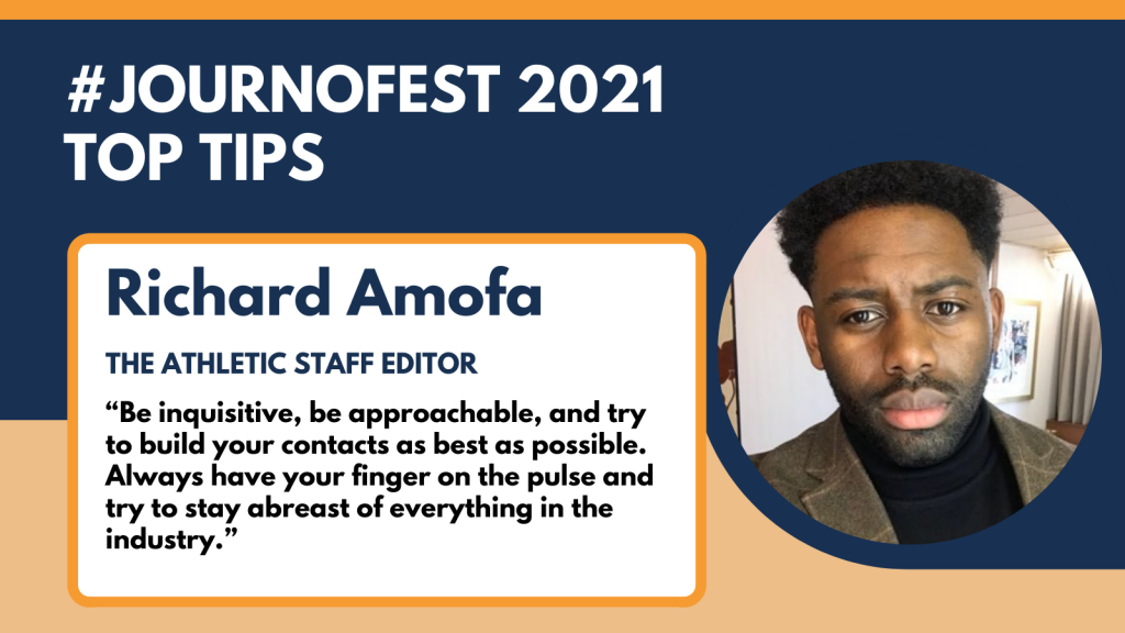 Richard Amofa's top tip: “Be inquisitive, be approachable, and try to build your contacts as best as possible. Always have your finger on the pulse and try to stay abreast of everything in the industry.”